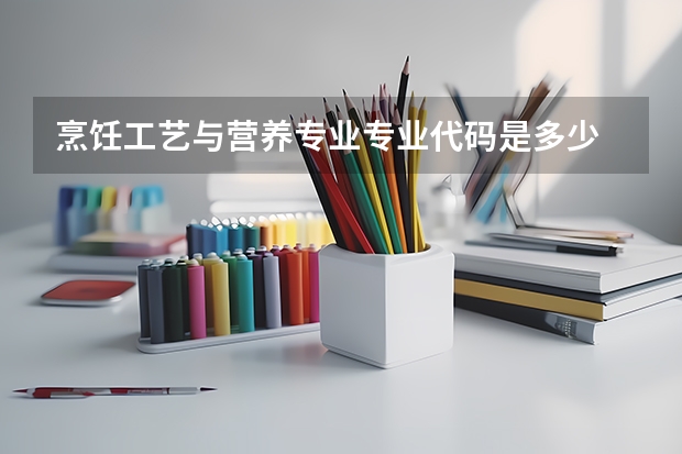 烹饪工艺与营养专业专业代码是多少