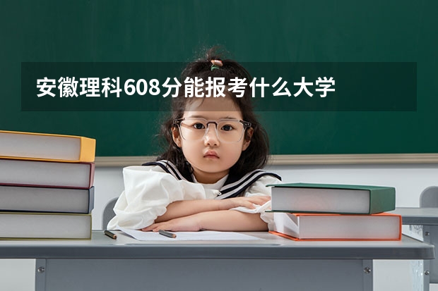 安徽理科608分能报考什么大学
