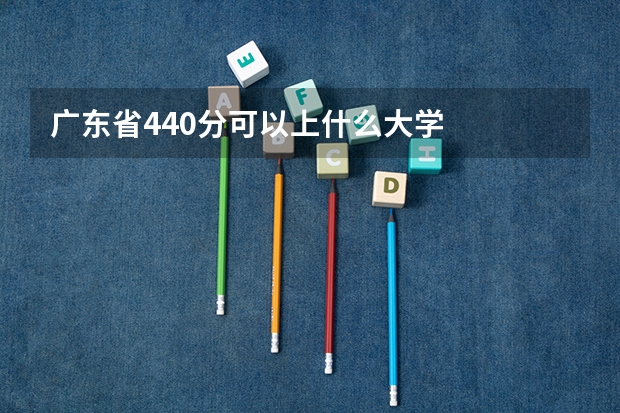 广东省440分可以上什么大学