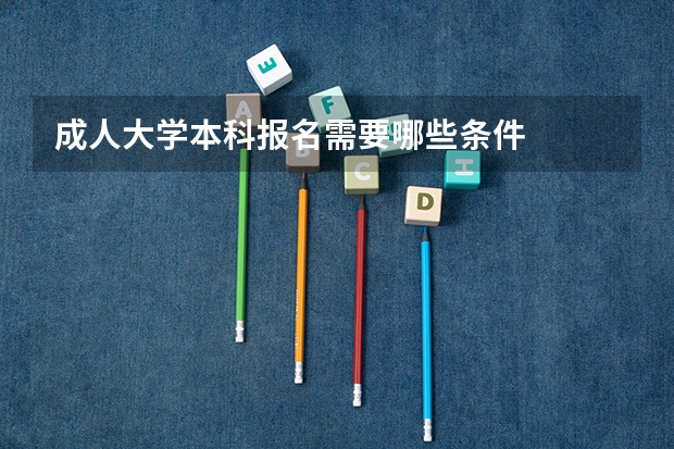 成人大学本科报名需要哪些条件