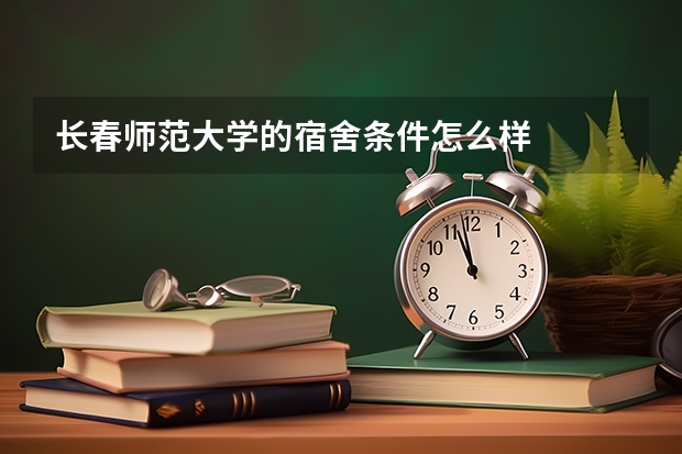 长春师范大学的宿舍条件怎么样