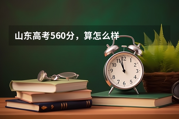 山东高考560分，算怎么样