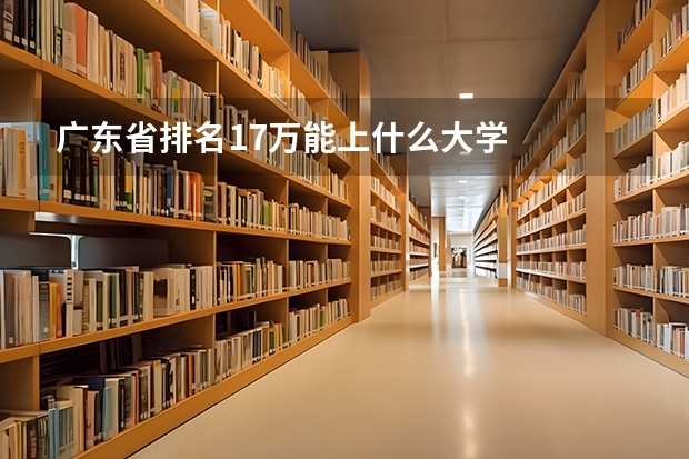 广东省排名17万能上什么大学