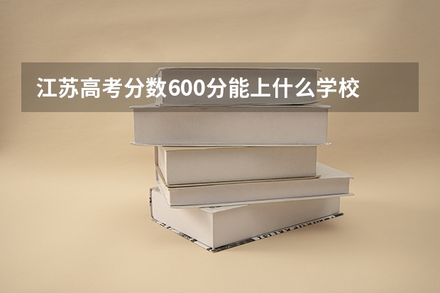 江苏高考分数600分能上什么学校