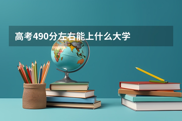 高考490分左右能上什么大学