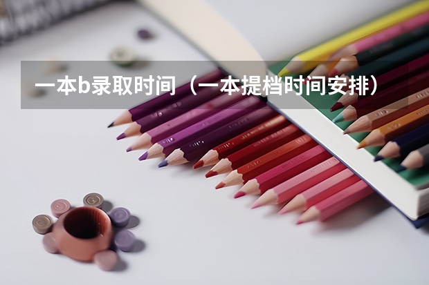 一本b录取时间（一本提档时间安排）