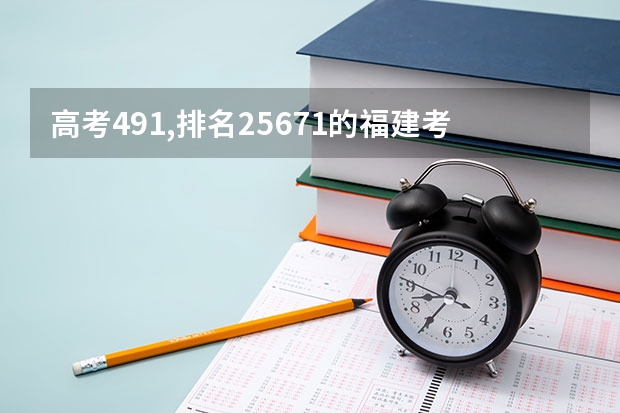 高考491,排名25671的福建考生该怎么报志愿,