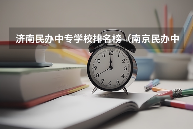 济南民办中专学校排名榜（南京民办中专排名）