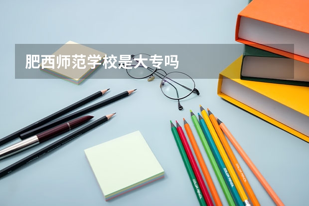 肥西师范学校是大专吗