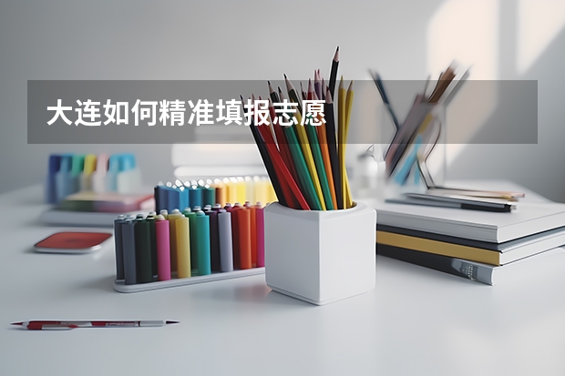大连如何精准填报志愿