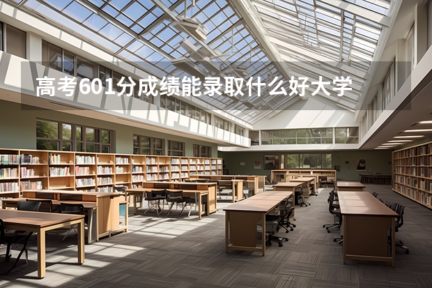 高考601分成绩能录取什么好大学