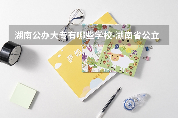 湖南公办大专有哪些学校-湖南省公立专科院校有哪些？