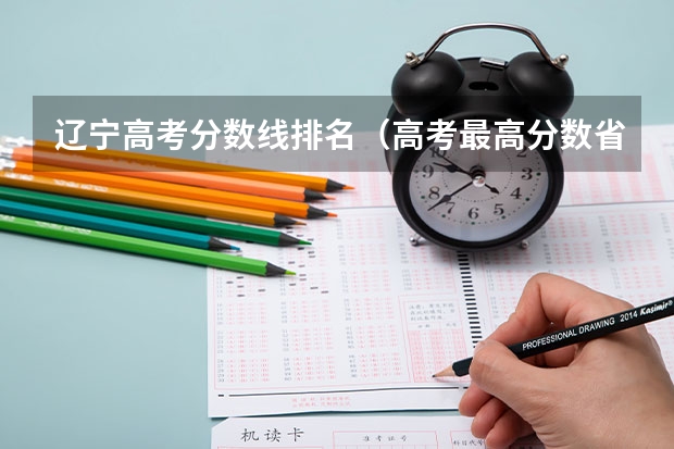 辽宁高考分数线排名（高考最高分数省份排行榜）