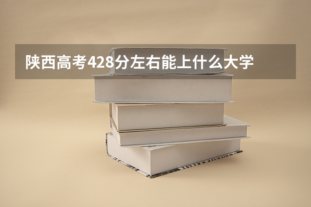 陕西高考428分左右能上什么大学