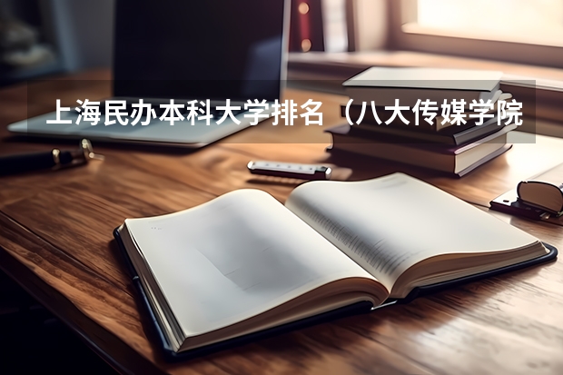 上海民办本科大学排名（八大传媒学院排名）