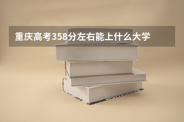 重庆高考358分左右能上什么大学