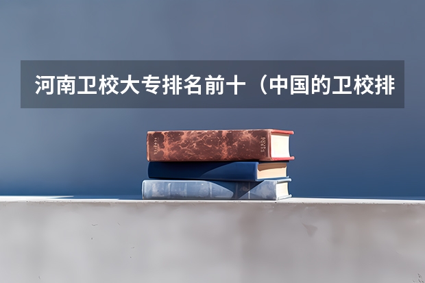河南卫校大专排名前十（中国的卫校排名大专）
