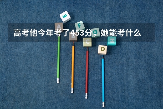 高考他今年考了453分，她能考什么学校？只能读大专吗？