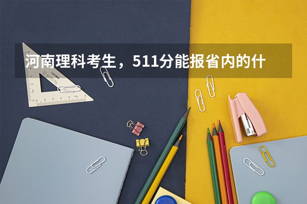 河南理科考生，511分能报省内的什么学校啊