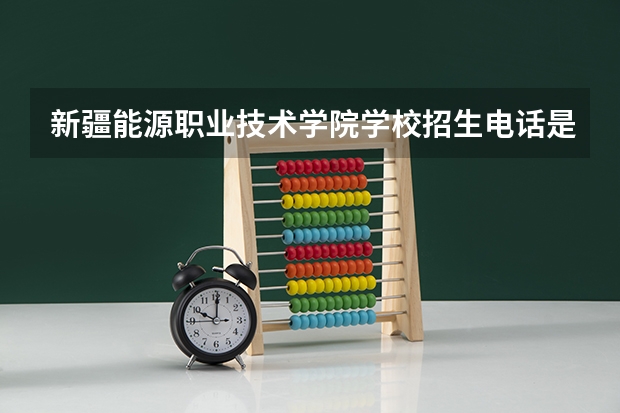 新疆能源职业技术学院学校招生电话是多少