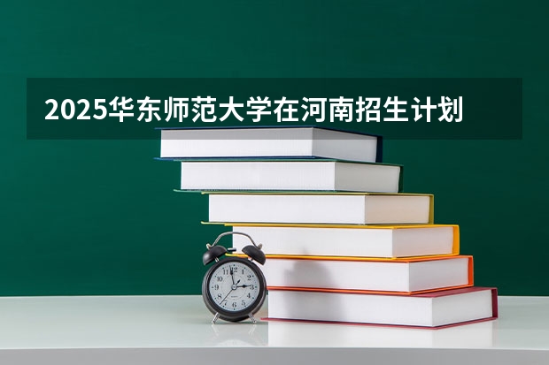 2025华东师范大学在河南招生计划（招生人数）