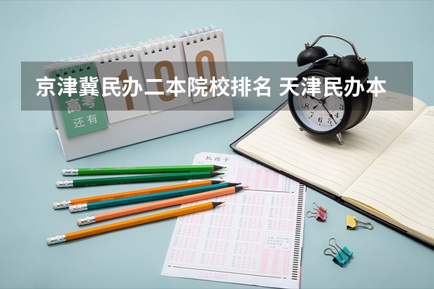 京津冀民办二本院校排名 天津民办本科大学排名