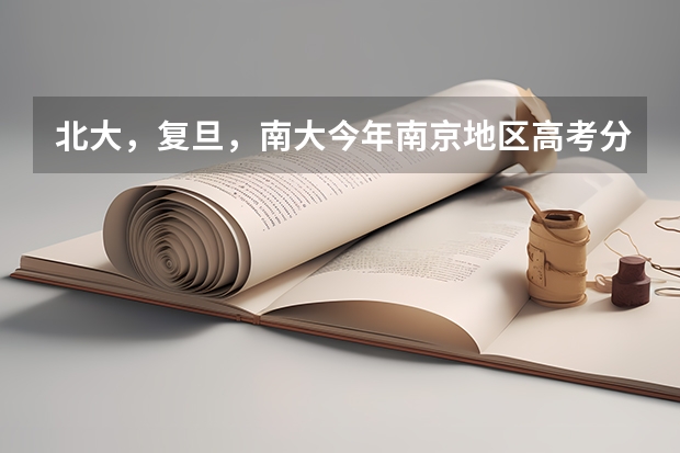 北大，复旦，南大今年南京地区高考分数线是多少？