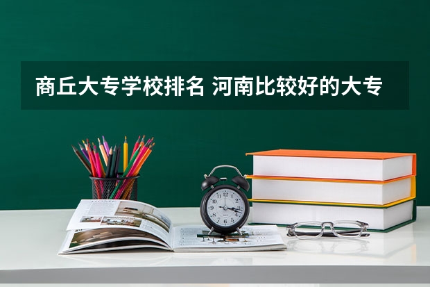 商丘大专学校排名 河南比较好的大专