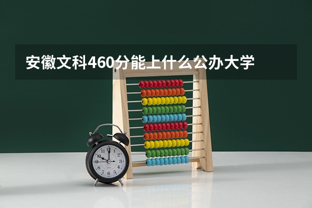 安徽文科460分能上什么公办大学