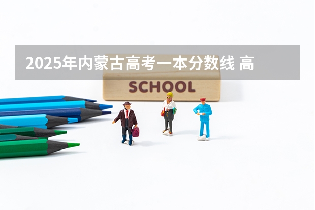 2025年内蒙古高考一本分数线 高考分数线内蒙