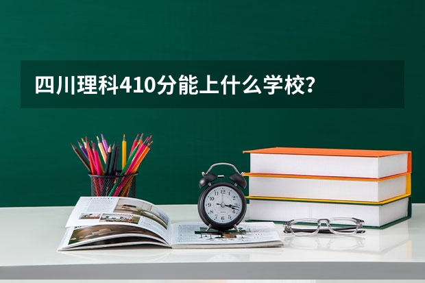 四川理科410分能上什么学校？