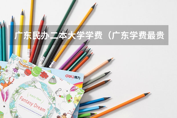 广东民办二本大学学费（广东学费最贵的民办大学排名）