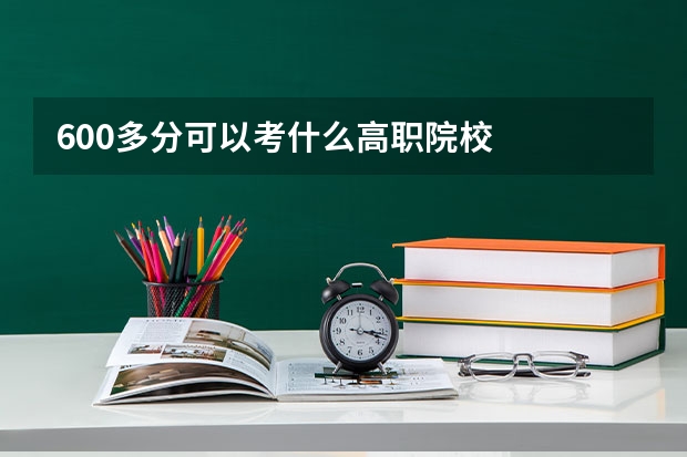 600多分可以考什么高职院校