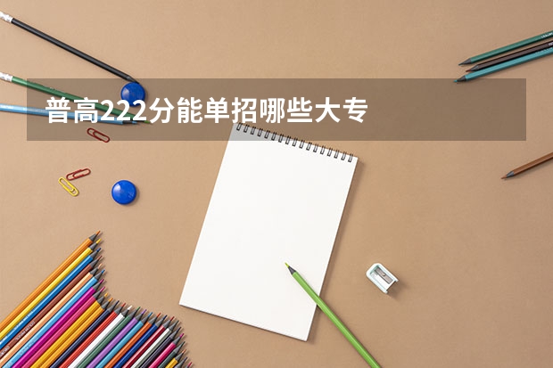 普高222分能单招哪些大专