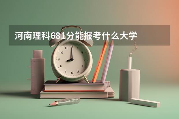 河南理科681分能报考什么大学