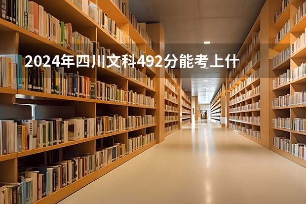 2024年四川文科492分能考上什么大学？