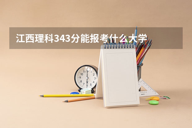 江西理科343分能报考什么大学