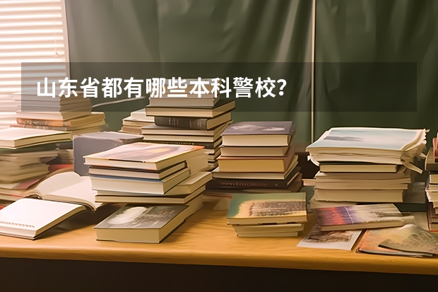 山东省都有哪些本科警校？