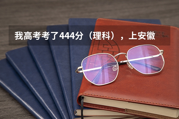 我高考考了444分（理科），上安徽省的哪个学校比较好啊？