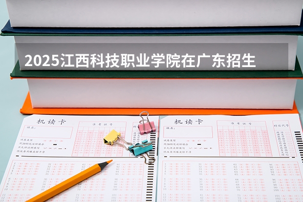 2025江西科技职业学院在广东招生计划（招生人数）