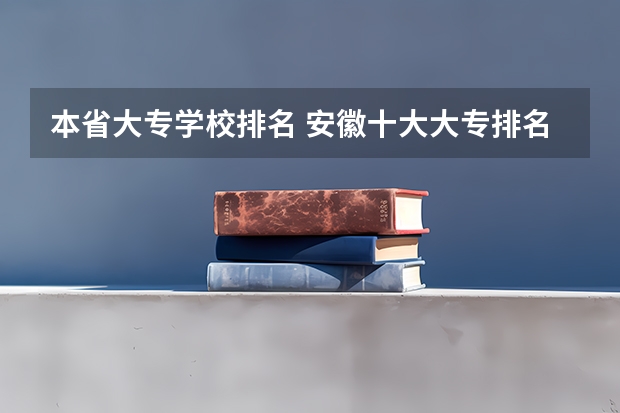 本省大专学校排名 安徽十大大专排名