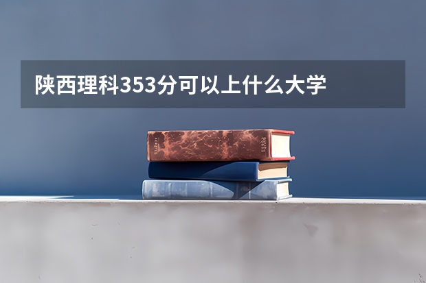 陕西理科353分可以上什么大学