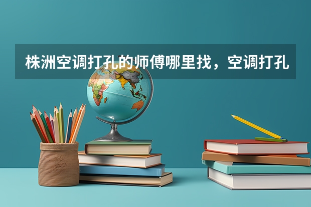 株洲空调打孔的师傅哪里找，空调打孔注意事项