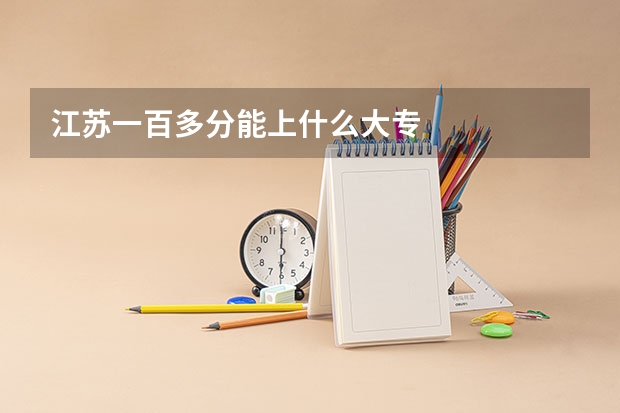 江苏一百多分能上什么大专