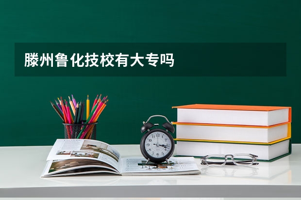 滕州鲁化技校有大专吗