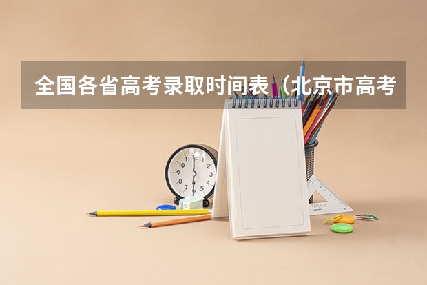 全国各省高考录取时间表（北京市高考录取时间安排）