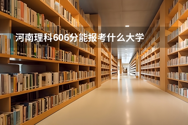 河南理科606分能报考什么大学