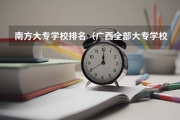南方大专学校排名（广西全部大专学校排名）