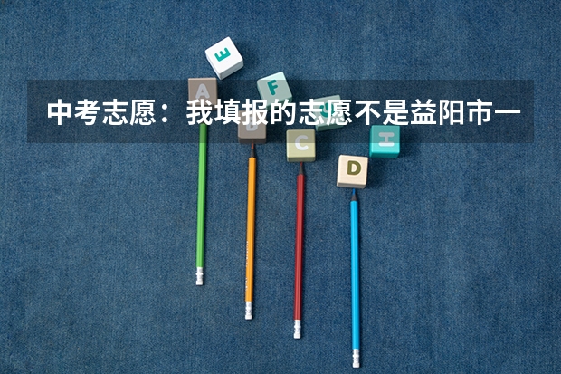 中考志愿：我填报的志愿不是益阳市一中，还有办法可以去一中就读吗？