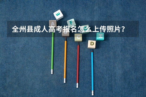 全州县成人高考报名怎么上传照片？
